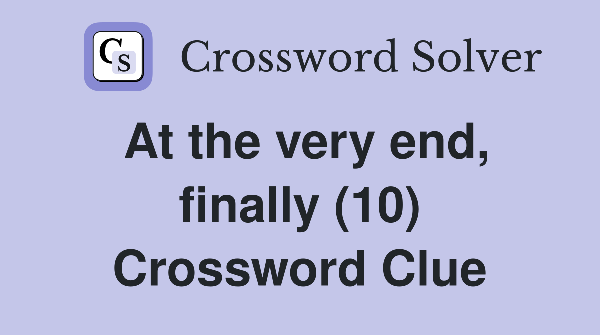 At the very end, finally (10) Crossword Clue