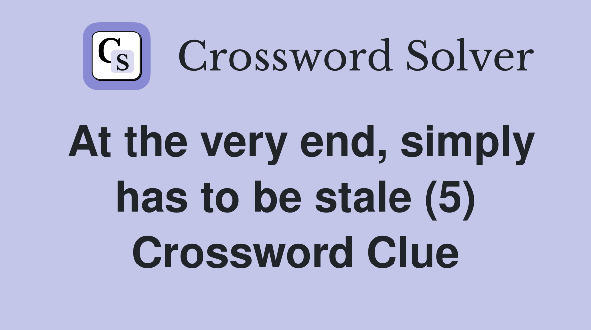 At the very end, simply has to be stale (5) Crossword Clue