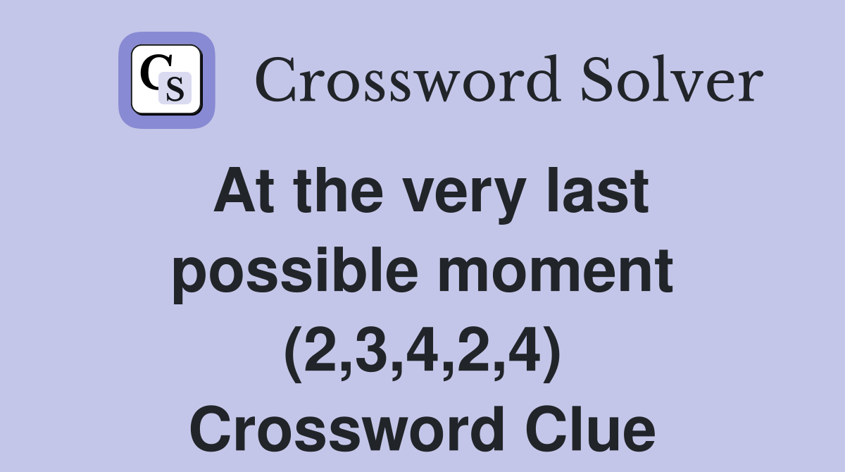 At the very last possible moment (2,3,4,2,4) Crossword Clue