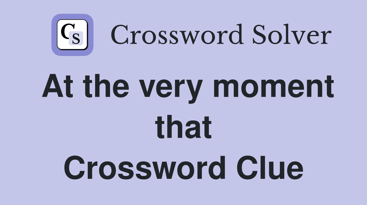 At the very moment that Crossword Clue