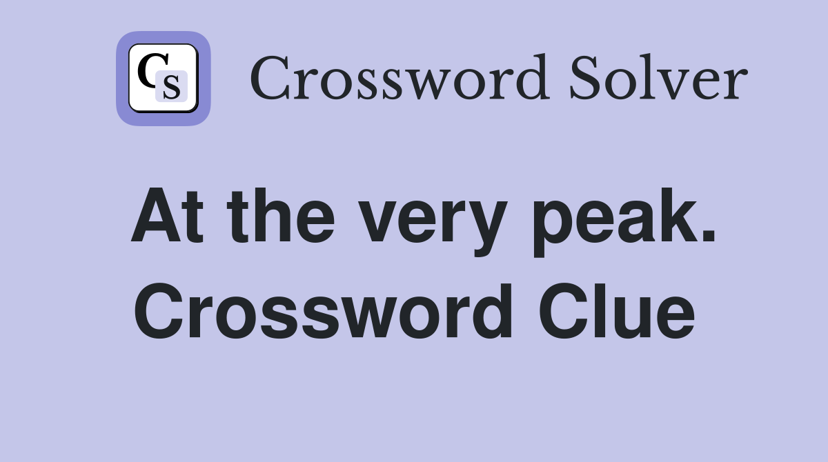 At the very peak. Crossword Clue