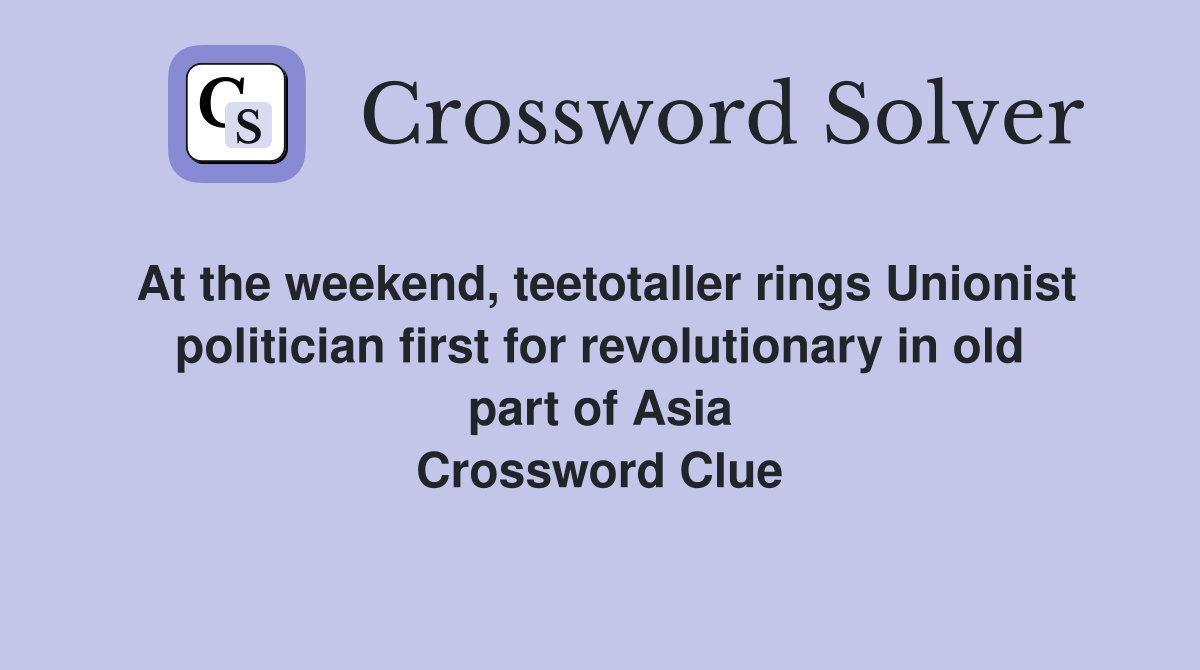At the weekend, teetotaller rings Unionist politician first for revolutionary in old part of Asia Crossword Clue