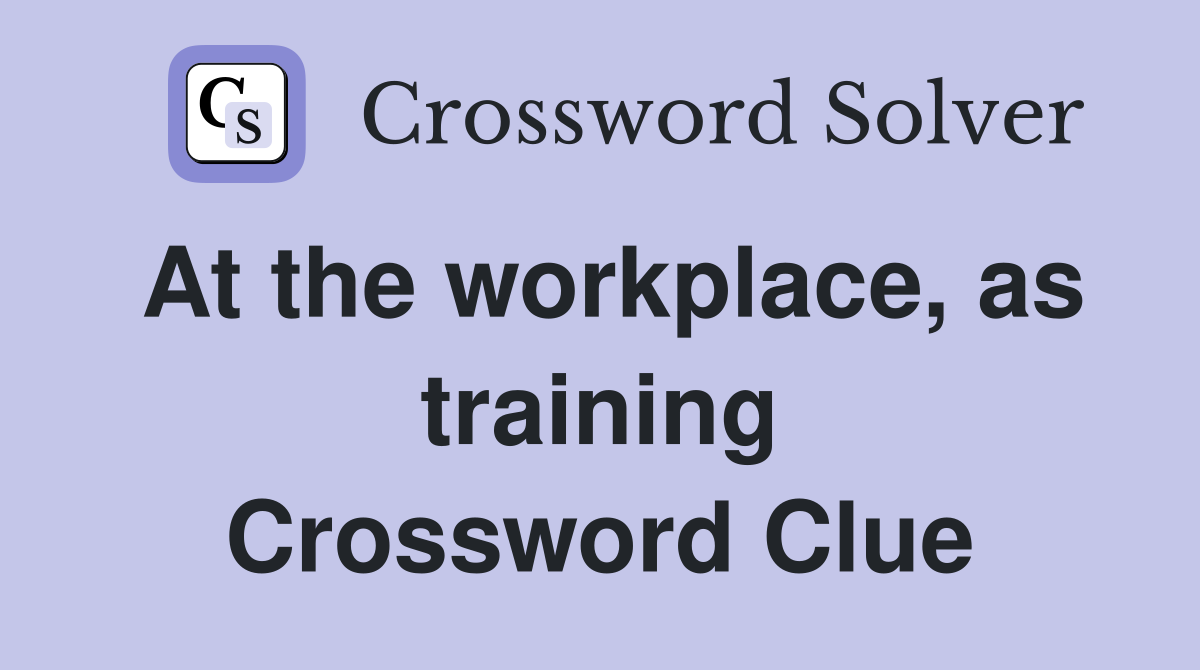 At the workplace, as training Crossword Clue