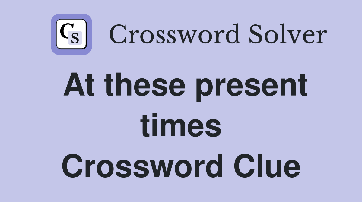 At these present times Crossword Clue