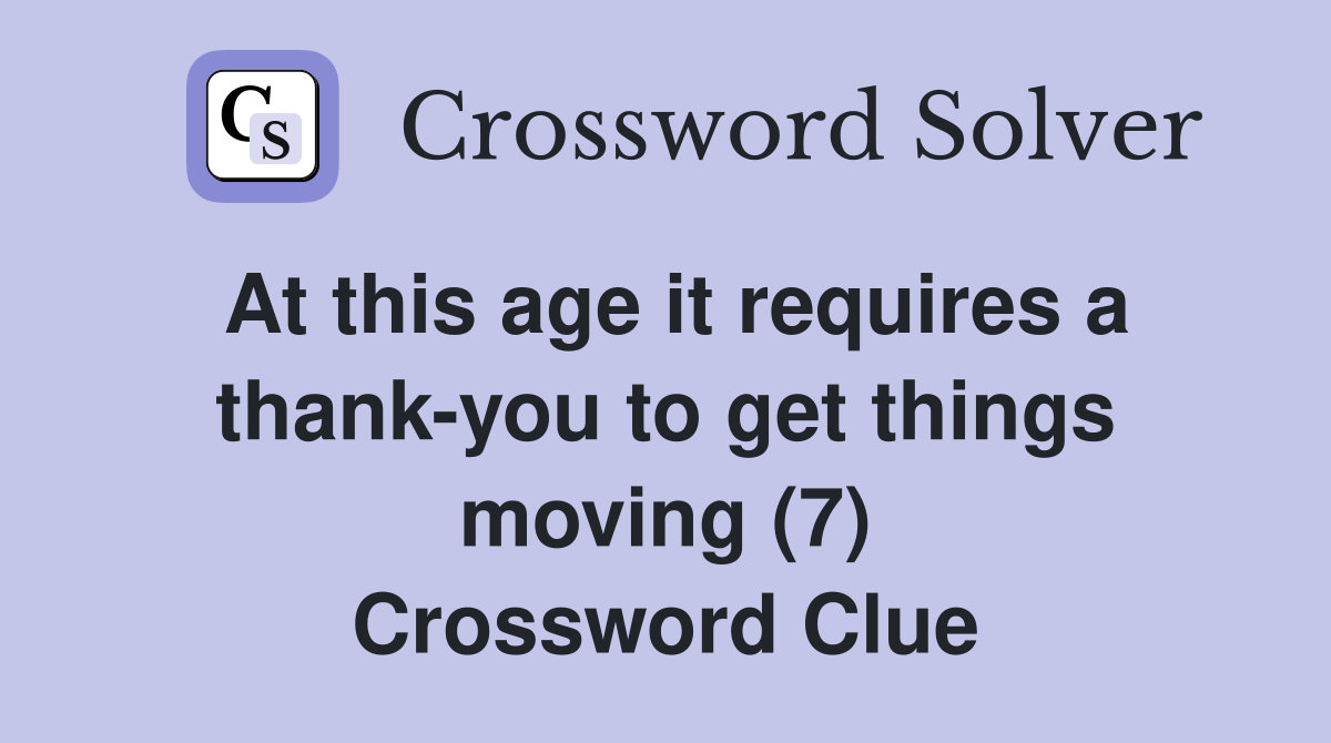 At this age it requires a thank-you to get things moving (7) Crossword Clue