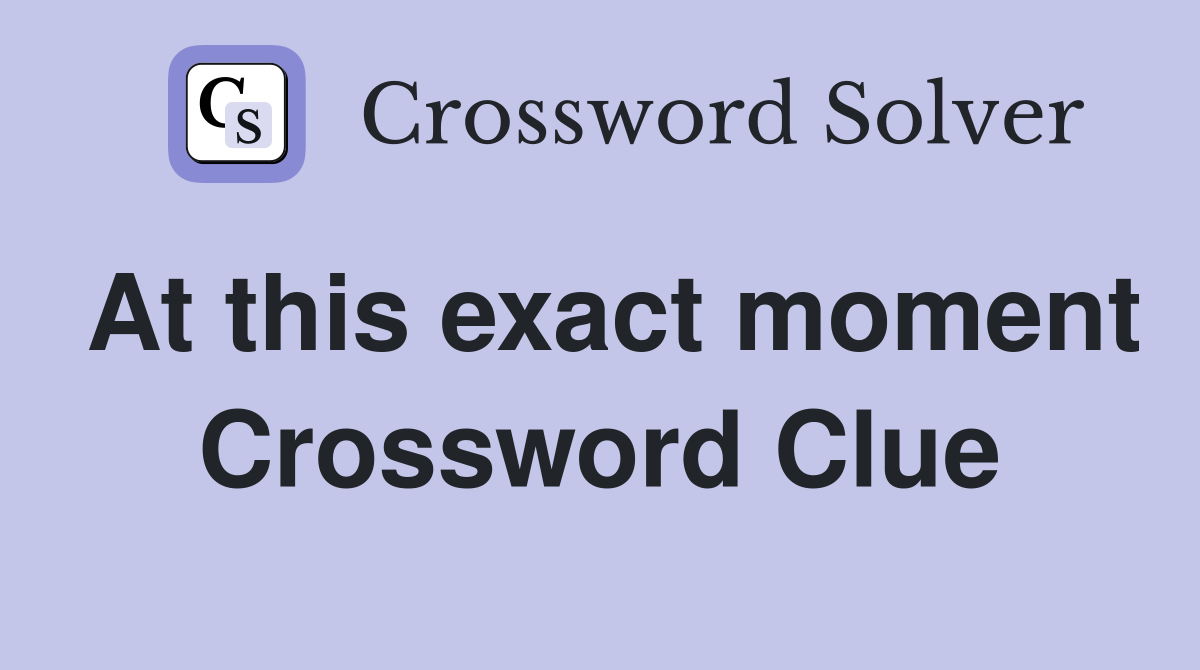 At this exact moment Crossword Clue