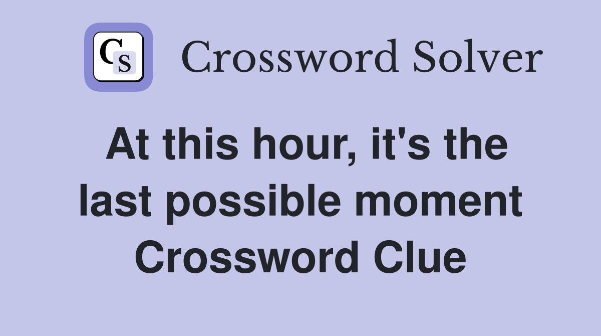 At this hour, it's the last possible moment Crossword Clue