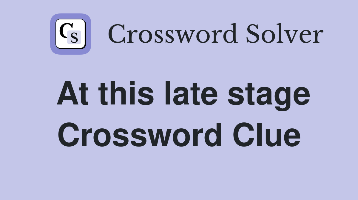 At this late stage Crossword Clue