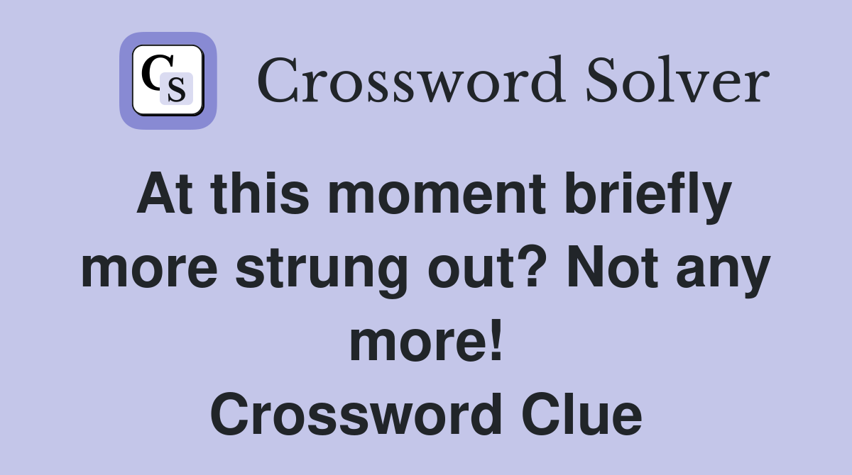 At this moment briefly more strung out? Not any more! Crossword Clue
