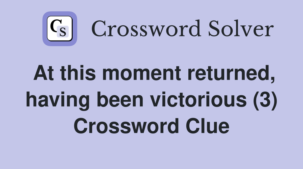 At this moment returned, having been victorious (3) Crossword Clue