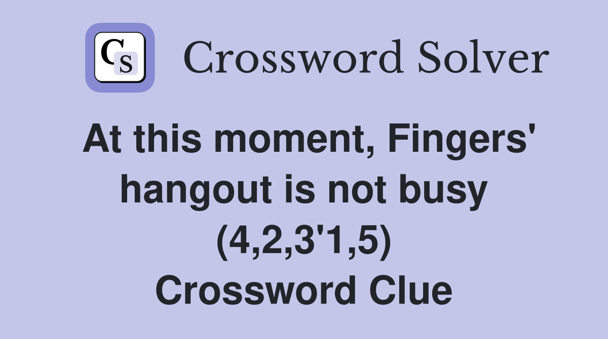 At this moment, Fingers' hangout is not busy (4,2,3'1,5) Crossword Clue