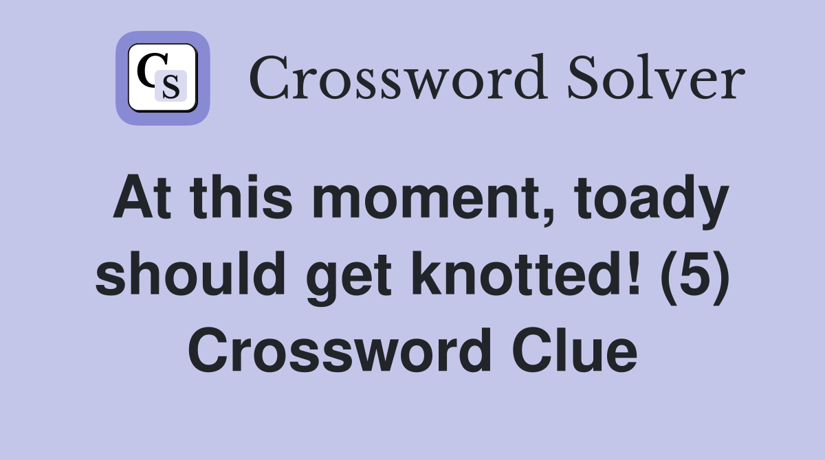 At this moment, toady should get knotted! (5) Crossword Clue