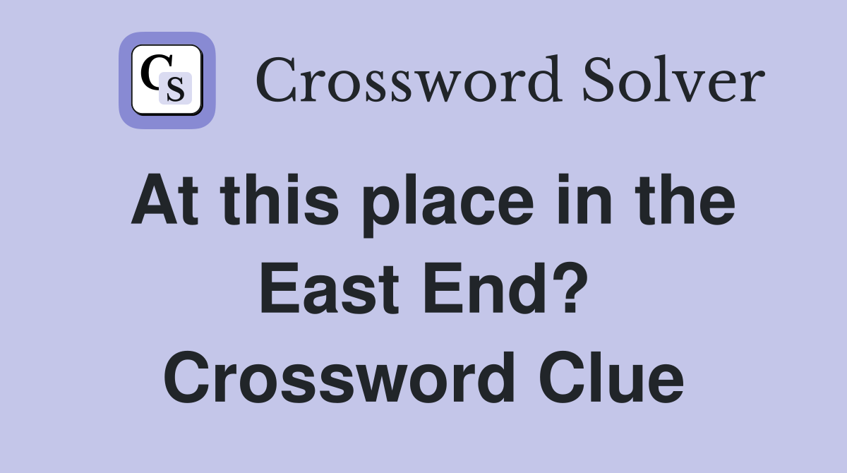 At this place in the East End? Crossword Clue