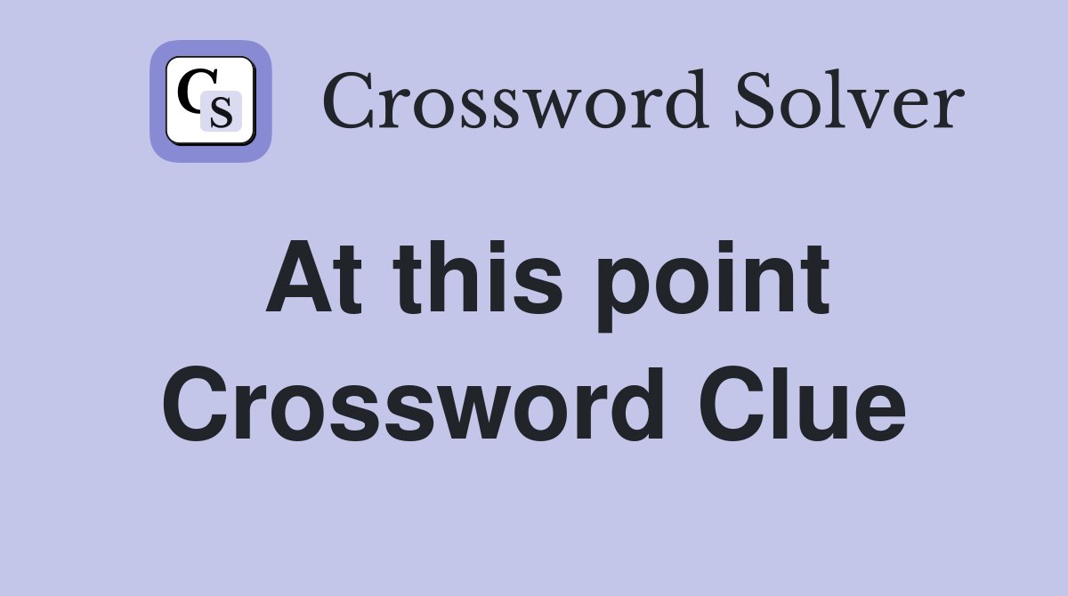 At this point Crossword Clue