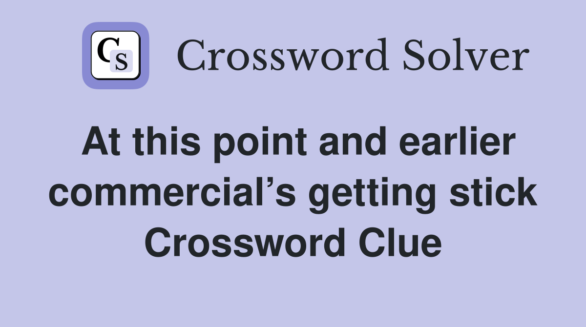 At this point and earlier commercial’s getting stick Crossword Clue