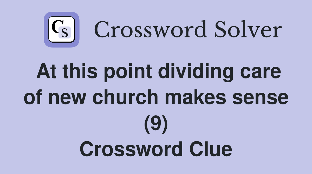At this point dividing care of new church makes sense (9) Crossword Clue