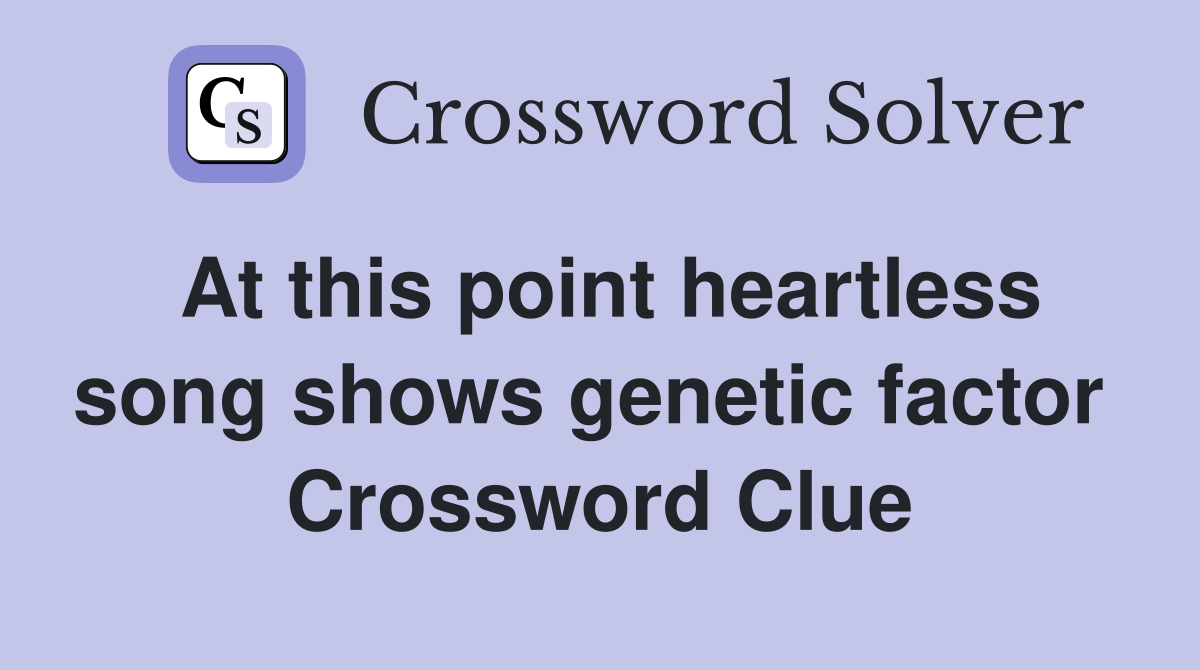 At this point heartless song shows genetic factor  Crossword Clue