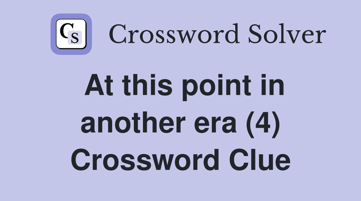 At this point in another era (4) Crossword Clue
