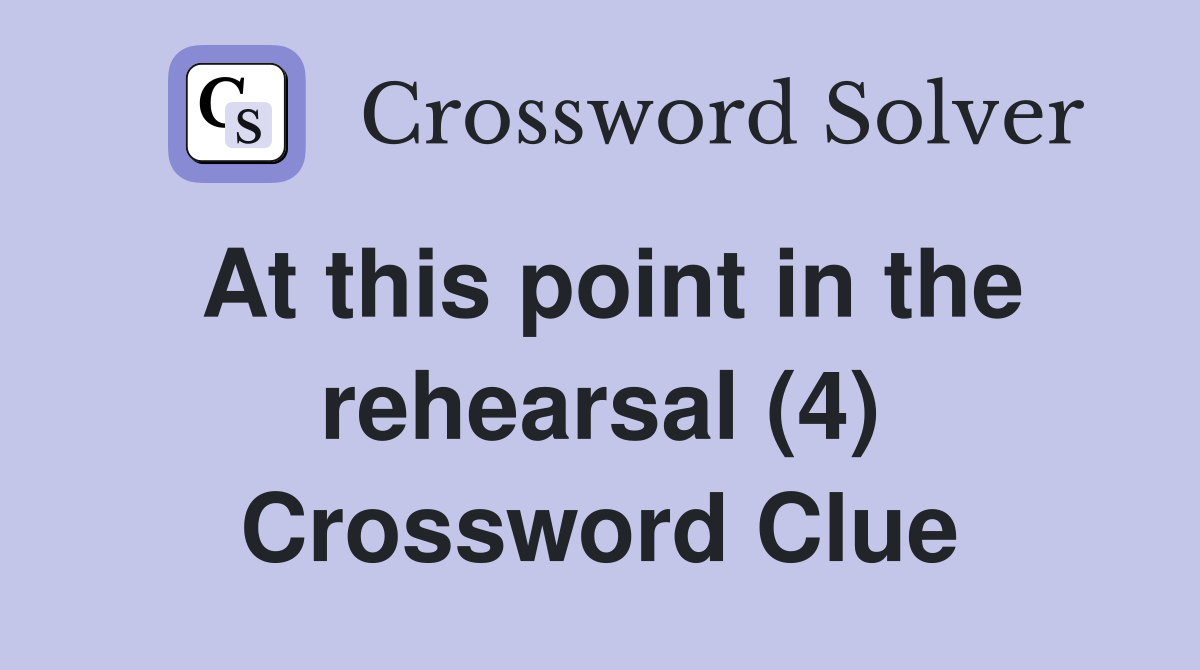 At this point in the rehearsal (4) Crossword Clue