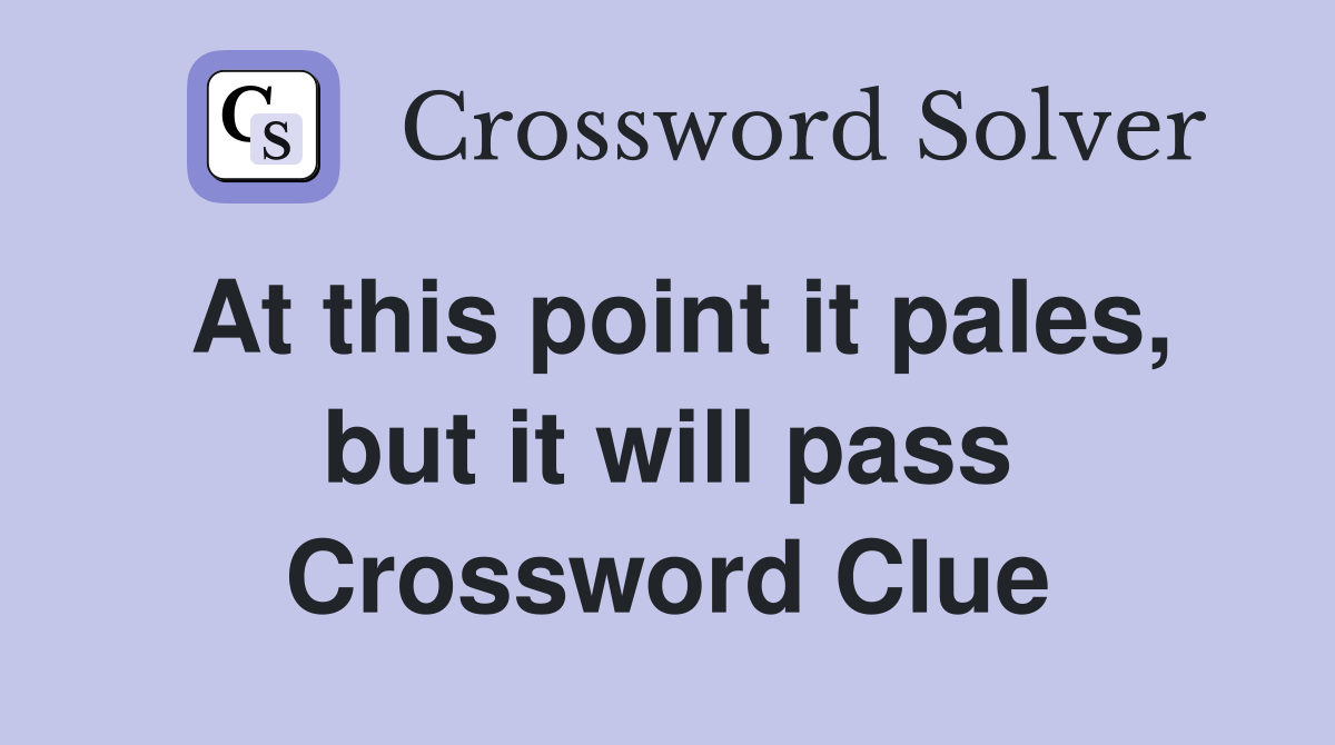 At this point it pales, but it will pass Crossword Clue
