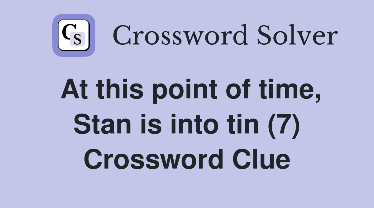 At this point of time, Stan is into tin (7) Crossword Clue