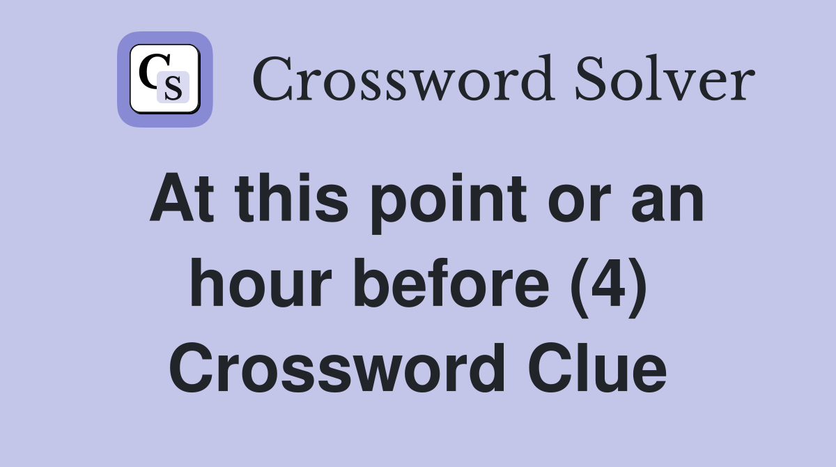 At this point or an hour before (4) Crossword Clue
