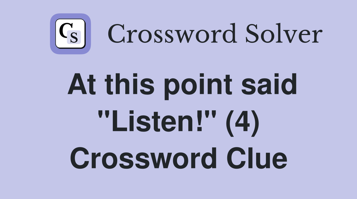 At this point said "Listen!" (4) Crossword Clue
