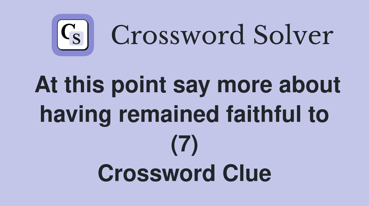 At this point say more about having remained faithful to (7) Crossword Clue