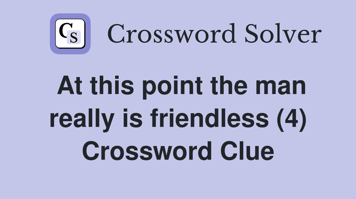 At this point the man really is friendless (4) Crossword Clue