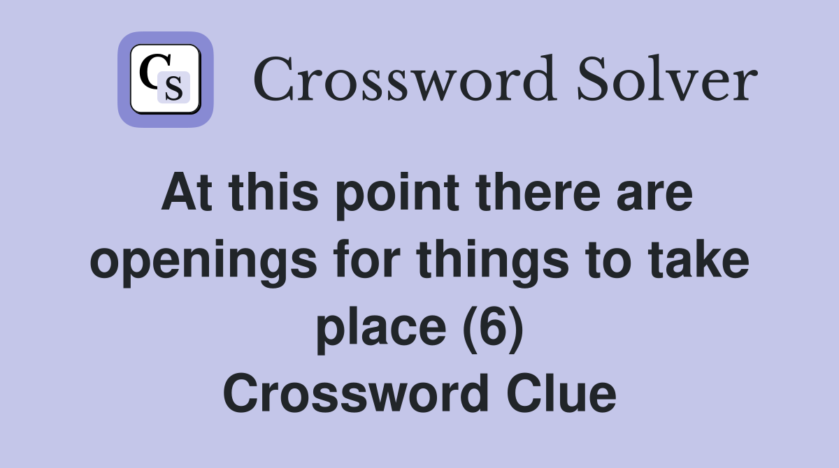 At this point there are openings for things to take place (6) Crossword Clue