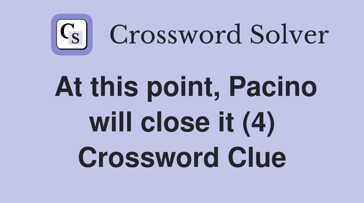 At this point, Pacino will close it (4) Crossword Clue