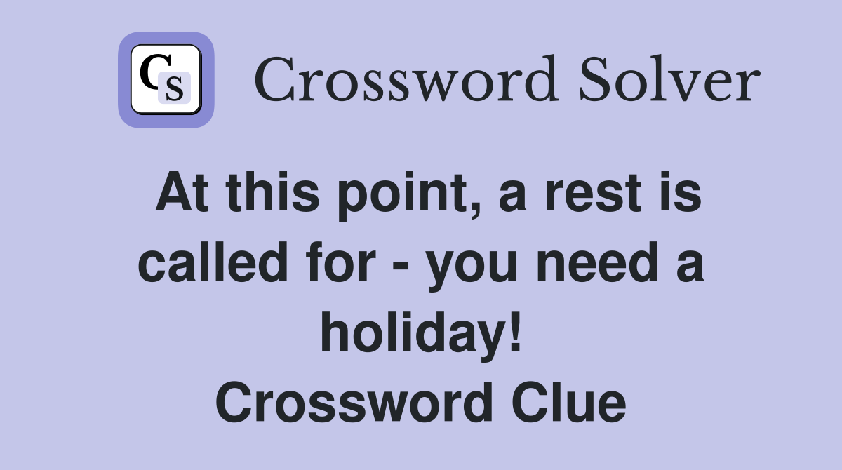 At this point, a rest is called for - you need a holiday! Crossword Clue
