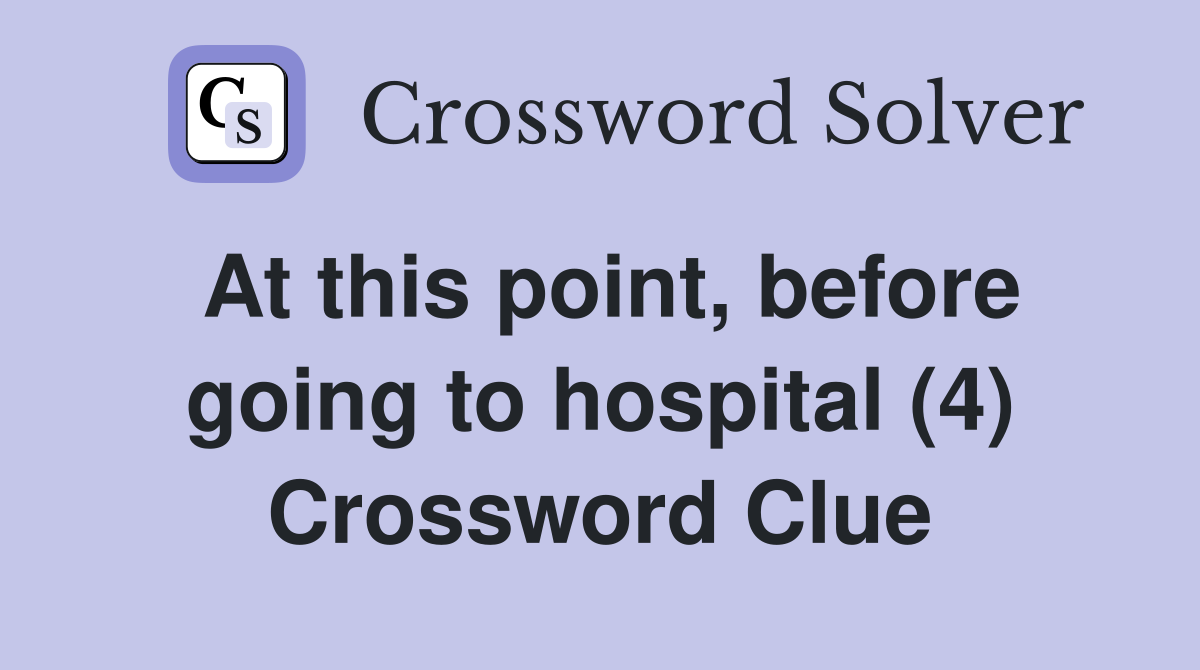 At this point, before going to hospital (4) Crossword Clue