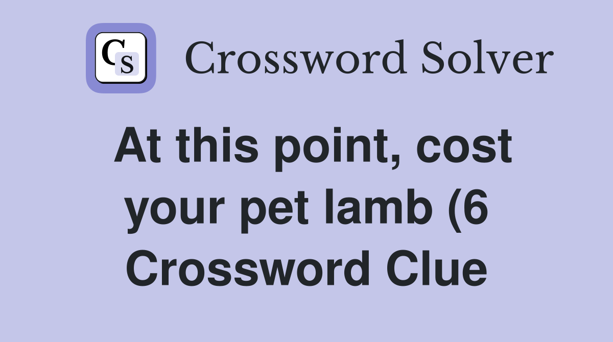 At this point cost your pet lamb (6) Crossword Clue Answers At this point cost your pet lamb (6) Crossword Clue Answers