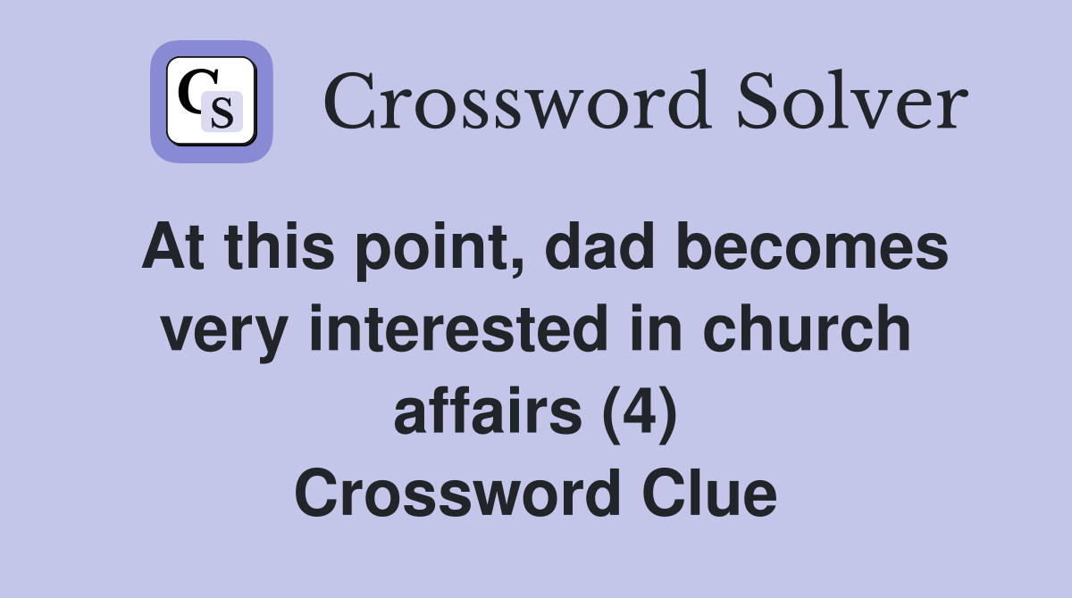 At this point, dad becomes very interested in church affairs (4) Crossword Clue