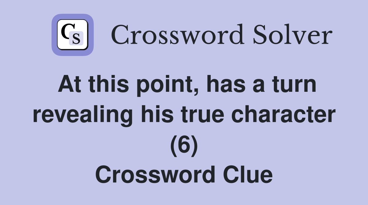 At this point, has a turn revealing his true character (6) Crossword Clue