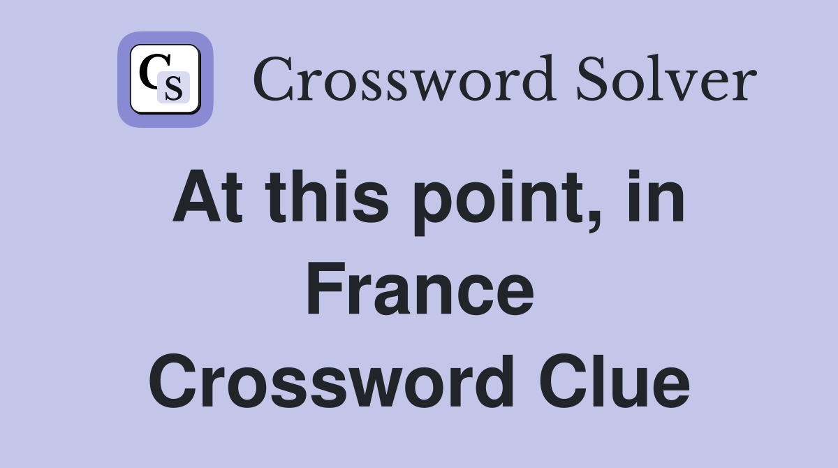 At this point, in France Crossword Clue