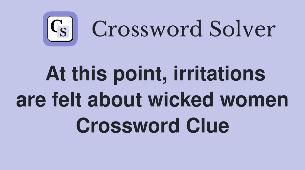 At this point, irritations are felt about wicked women Crossword Clue