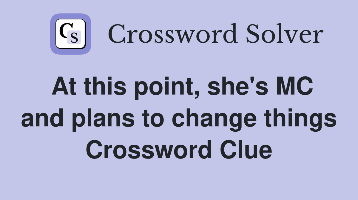At this point, she's MC and plans to change things Crossword Clue