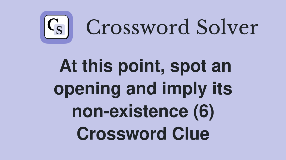At this point, spot an opening and imply its non-existence (6) Crossword Clue