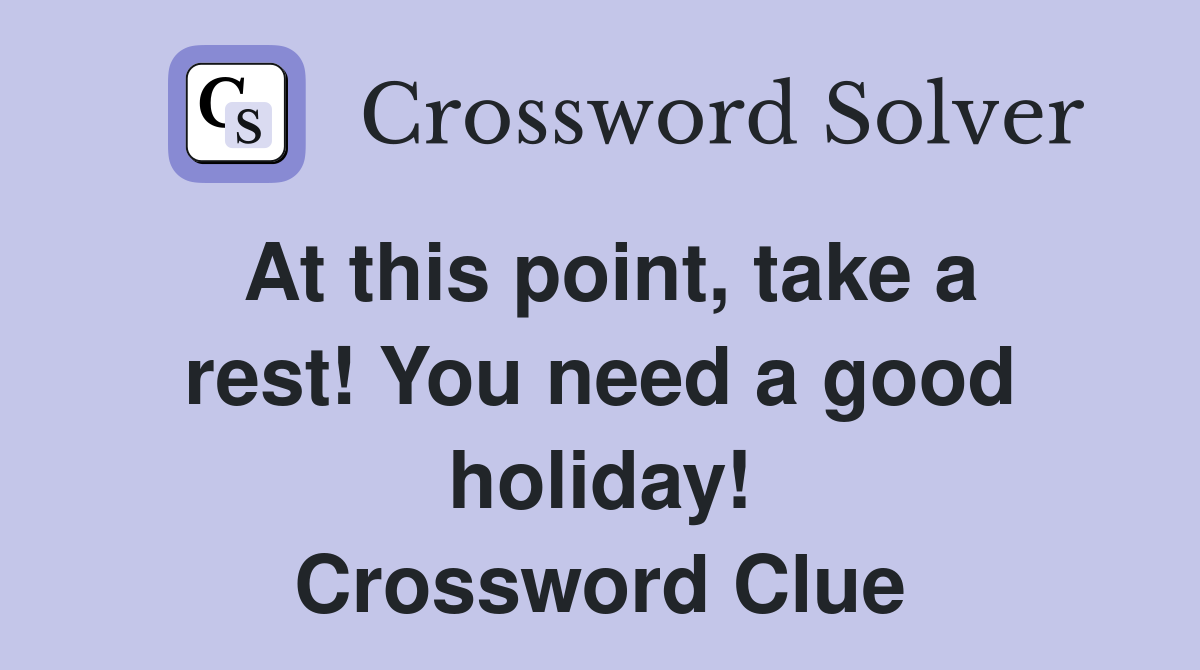 At this point, take a rest! You need a good holiday! Crossword Clue