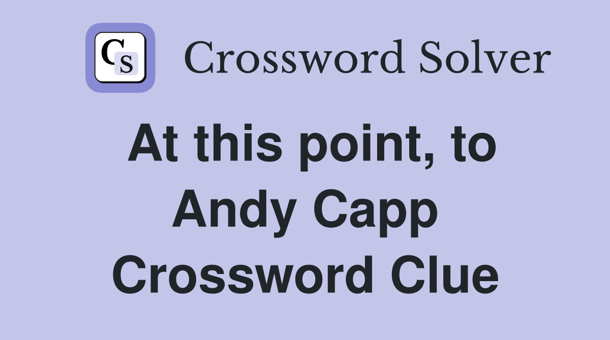 At this point, to Andy Capp Crossword Clue
