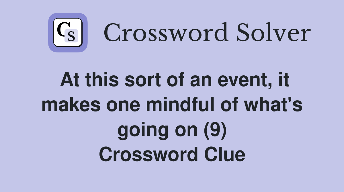 At this sort of an event, it makes one mindful of what's going on (9) Crossword Clue