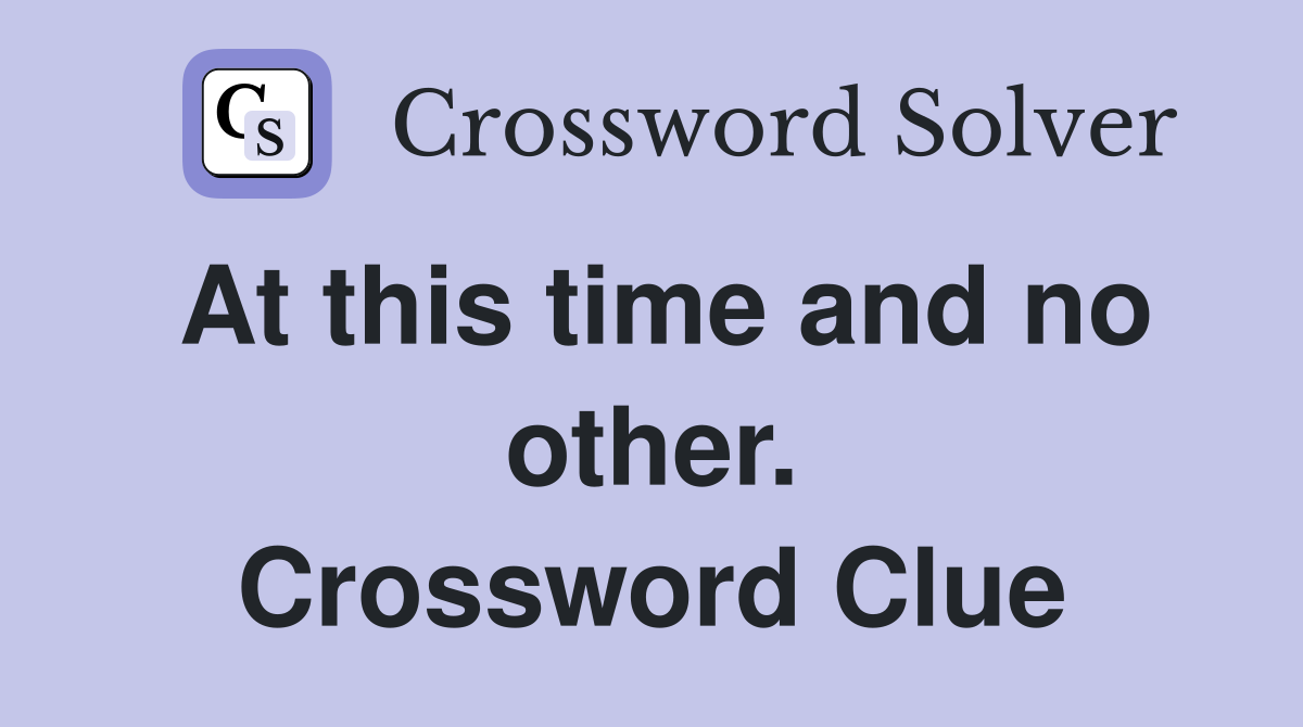 At this time and no other. Crossword Clue