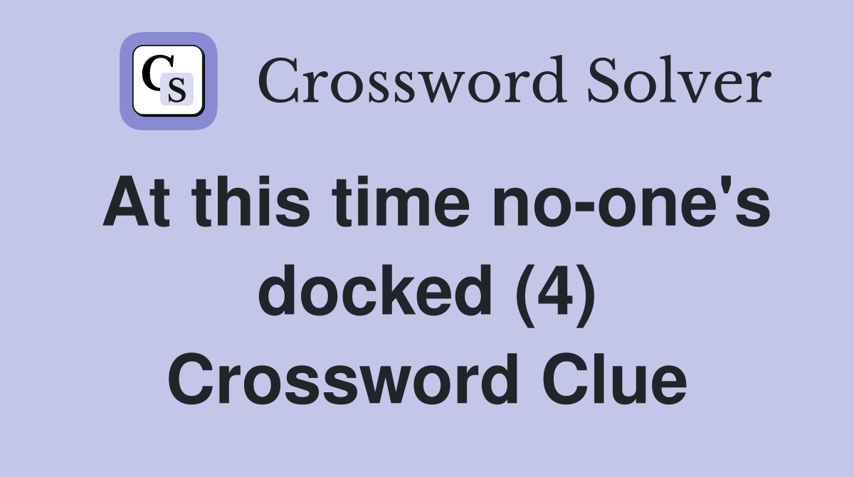 At this time no-one's docked (4) Crossword Clue