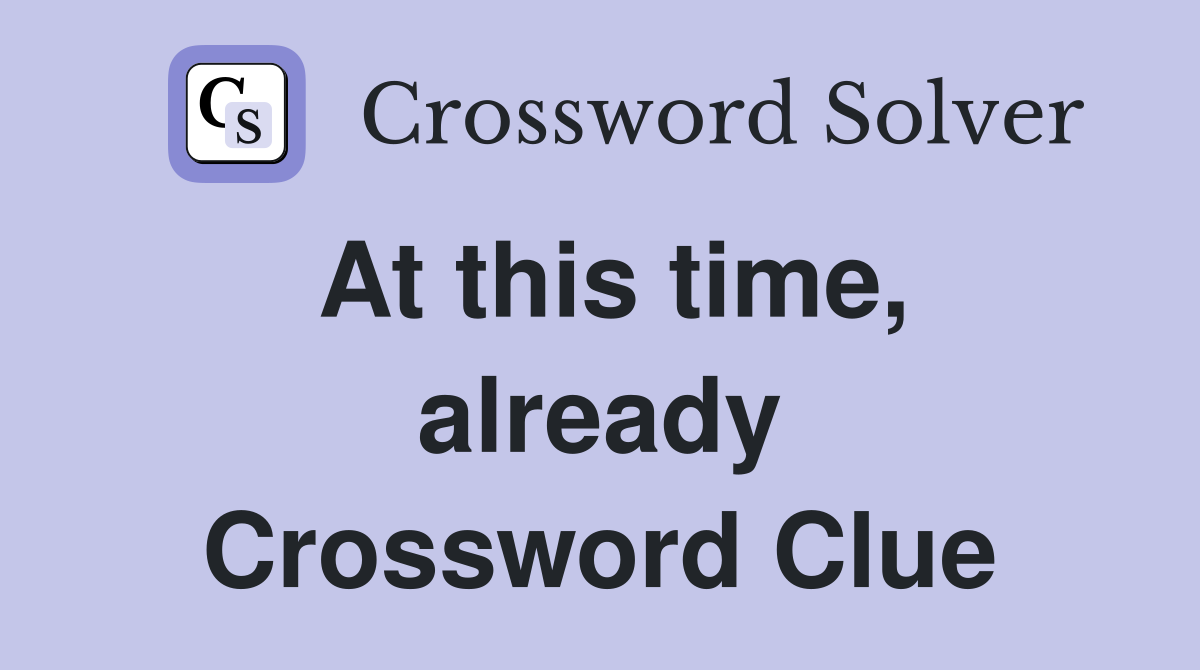 At this time, already Crossword Clue