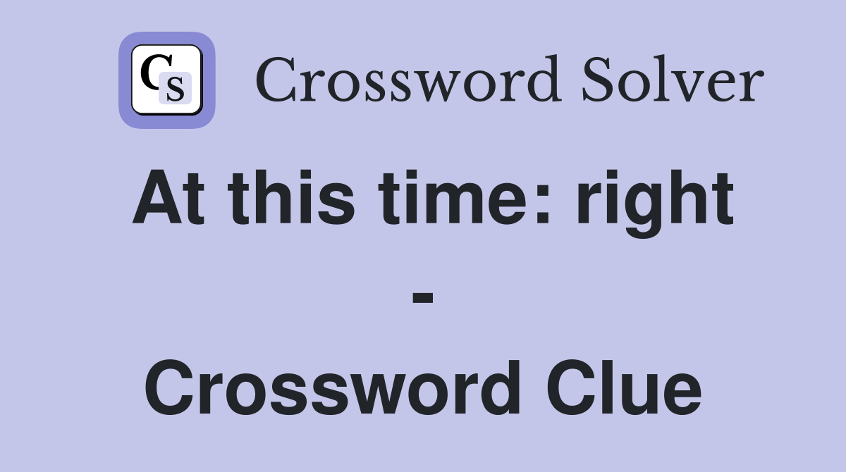 At this time: right - Crossword Clue