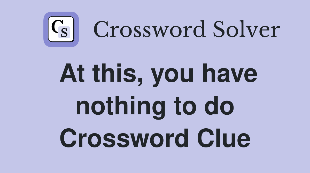 At this, you have nothing to do Crossword Clue