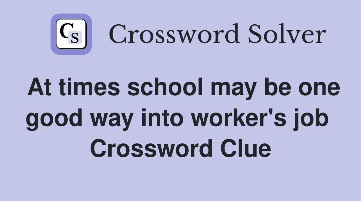 At times school may be one good way into worker's job  Crossword Clue