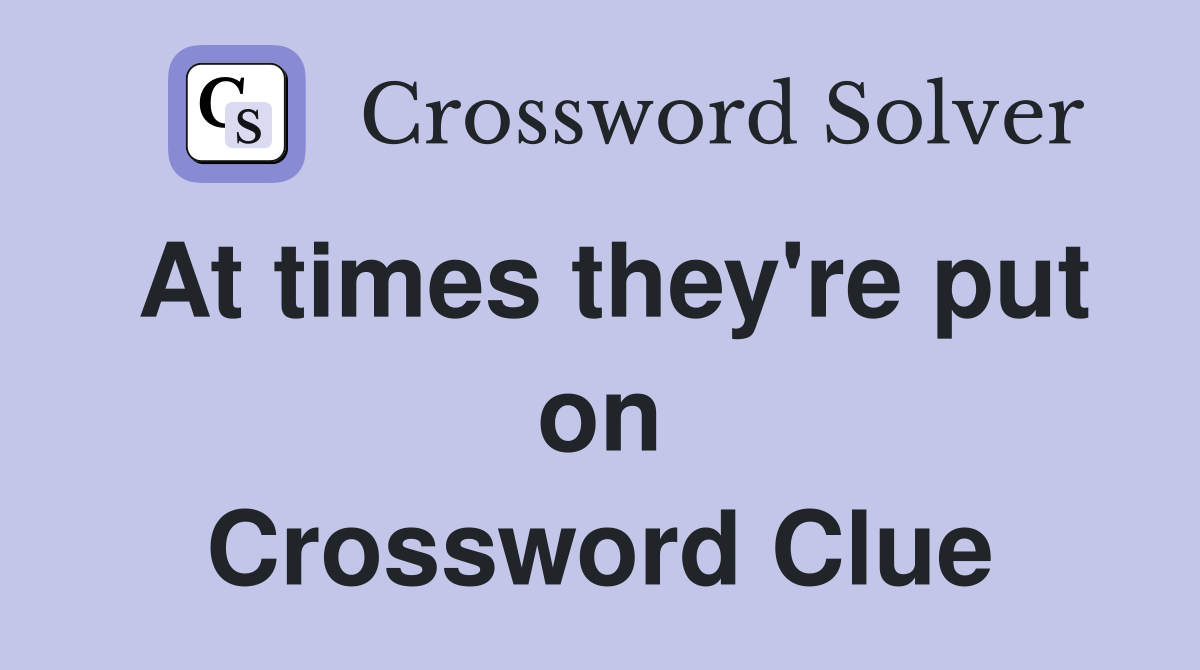 At times they're put on Crossword Clue